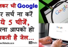 भूलकर भी Google पर सर्च न करें यह 5 चीज़ें वरना आपको हो सकती है जेल